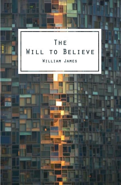 The Will To Believe: And Other Essays In Popular Philosophy Paperback Createspace Independent Publishing Platform