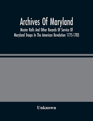 Archives Of Maryland; Muster Rolls And Other Records Of Service Of Maryland Troops In The American Revolution 1775-1783 Paperback Alpha Edition