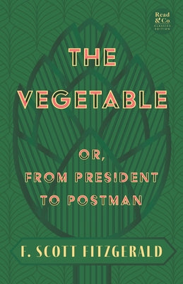 The Vegetable; Or, from President to Postman (Read & Co. Classics Edition);With the Introductory Essay 'The Jazz Age Literature of the Lost Generation by Fitzgerald, F. Scott