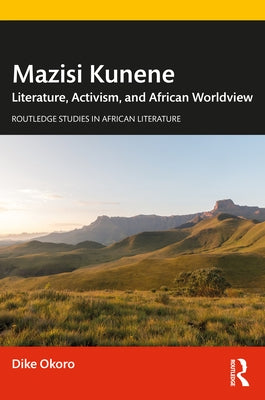 Mazisi Kunene: Literature, Activism, and African Worldview by Okoro, Dike