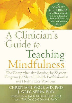 A Clinician's Guide to Teaching Mindfulness: The Comprehensive Session-By-Session Program for Mental Health Professionals and Health Care Providers by Wolf, Christiane