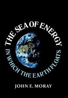 The Sea of Energy in Which the Earth Floats by Moray, John E.