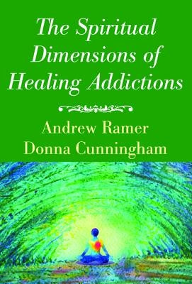 The Spiritual Dimensions of Healing Addictions by Ramer, Andrew