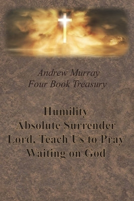 Andrew Murray Four Book Treasury - Humility; Absolute Surrender; Lord, Teach Us to Pray; and Waiting on God by Murray, Andrew