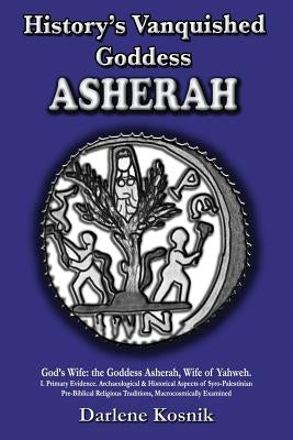 Asherah: History's Vanquished Goddess by Kosnik, Darlene