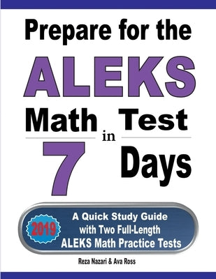 Prepare for the ALEKS Math Test in 7 Days: A Quick Study Guide with Two Full-Length ALEKS Math Practice Tests by Nazari, Reza