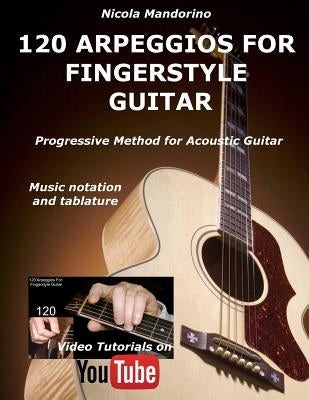 120 ARPEGGIOS For FINGERSTYLE GUITAR: Easy and progressive acoustic guitar method with tablature, musical notation and YouTube video by Mandorino, Nicola