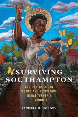Surviving Southampton: African American Women and Resistance in Nat Turner's Communityvolume 1 University of Illinois Press