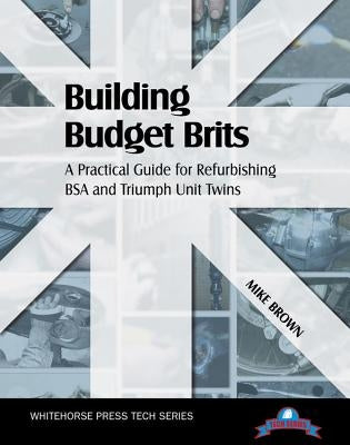 Building Budget Brits: A Practical Guide for Refurbishing BSA and Triumph Unit Twins by Brown, Mike
