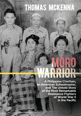 Moro Warrior: A Philippine Chieftain, an American Schoolmaster, and The Untold Story of the Most Remarkable Resistance Fighters of W by McKenna, Thomas