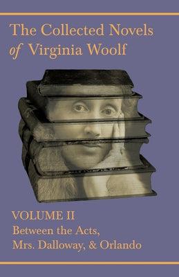 The Collected Novels of Virginia Woolf - Volume II - Between the Acts, Mrs. Dalloway, & Orlando Paperback Read & Co. Classics