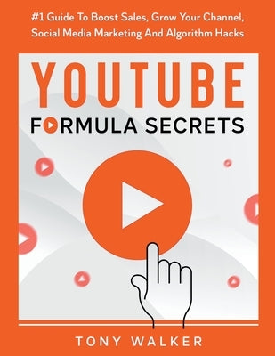 YouTube Formula Secrets #1 Guide To Boost Sales, Grow Your Channel, Social Media Marketing And Algorithm Hacks by Walker, Tony