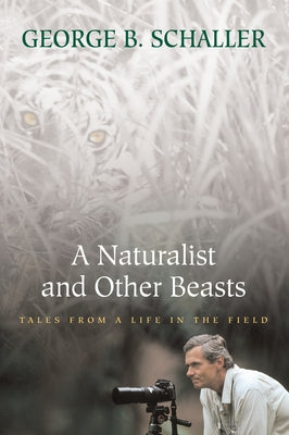 A Naturalist and Other Beasts: Tales from a Life in the Field by Schaller, George B.