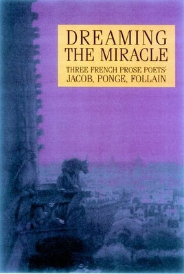 Dreaming the Miracle: Three French Prose Poets: Max Jacob, Jean Follain, Francis Ponge by Maloney, Dennis