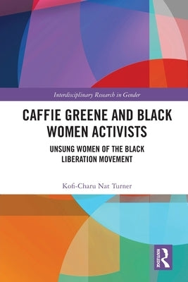 Caffie Greene and Black Women Activists: Unsung Women of the Black Liberation Movement by Turner, Kofi-Charu Nat