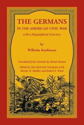 The Germans in the American Civil War with a Biographical Directory by Kaufmann, Wilhelm