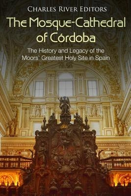 The Mosque-Cathedral of Córdoba: The History and Legacy of the Moors' Greatest Holy Site in Spain Paperback Createspace Independent Publishing Platform