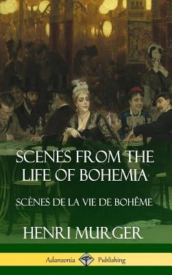 Scenes from the Life of Bohemia: Scènes De La Vie De Bohême (Hardcover) by Murger, Henri