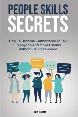 People Skills Secrets: How To Become Comfortable To Talk To Anyone And Make Friends Without Being Awkward by Guzman, John