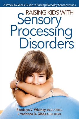 Raising Kids With Sensory Processing Disorders: A Week-by-Week Guide to Solving Everyday Sensory Issues by Whitney, Rondalyn V.