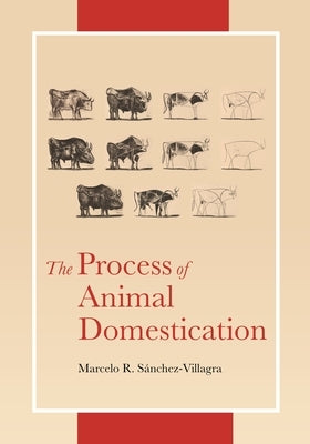 The Process of Animal Domestication by Sánchez-Villagra, Marcelo