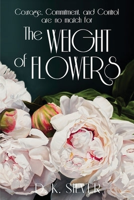 The Weight Of Flowers by Silver, D. K.