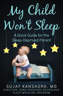 My Child Won't Sleep: A Quick Guide for the Sleep-Deprived Parent by Kansagra, Sujay