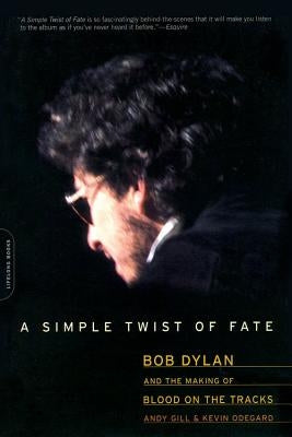 A Simple Twist of Fate: Bob Dylan and the Making of Blood on the Tracks by Gill, Andy