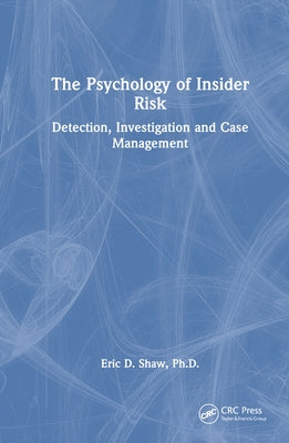 The Psychology of Insider Risk: Detection, Investigation and Case Management by Shaw, Eric