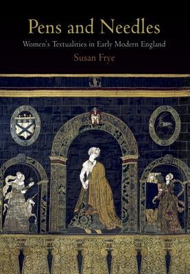 Pens and Needles: Women's Textualities in Early Modern England Paperback University of Pennsylvania Press