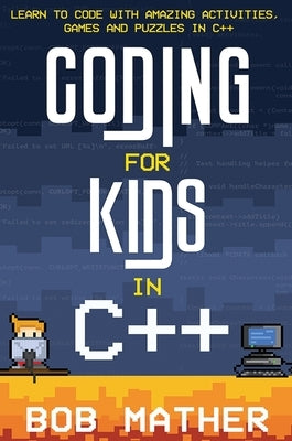 Coding for Kids in C++: Learn to Code with Amazing Activities, Games and Puzzles in C++ by Mather, Bob