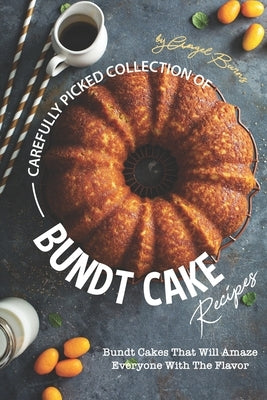 Carefully Picked Collection of Bundt Cake Recipes: Bundt Cakes That Will Amaze Everyone with The Flavor Paperback Independently Published