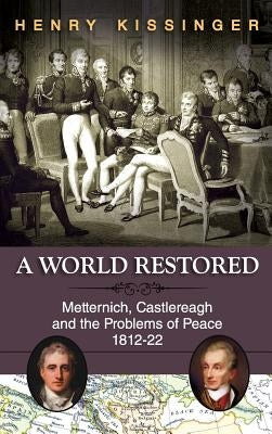 A World Restored: Metternich, Castlereagh and the Problems of Peace, 1812-22 by Kissinger, Henry a.