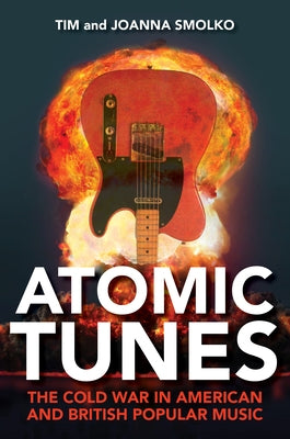 Atomic Tunes: The Cold War in American and British Popular Music by Smolko, Tim