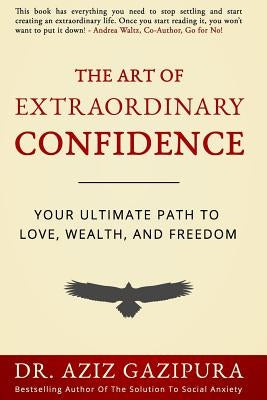 The Art Of Extraordinary Confidence: Your Ultimate Path To Love, Wealth, And Freedom by Gazipura Psyd, Aziz