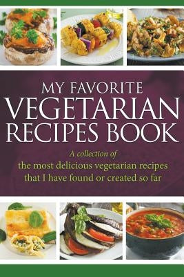 My Favorite Vegetarian Recipes Book: A Collection Of The Most Delicious Vegetarian Recipes That I Have Found Or Created So Far by Easy, Journal