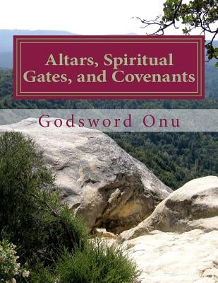 Altars, Spiritual Gates, and Covenants: The Spiritual Controls the Physical Paperback Createspace Independent Publishing Platform