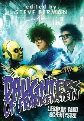 Daughters of Frankenstein: Lesbian Mad Scientists! by Berman, Steve