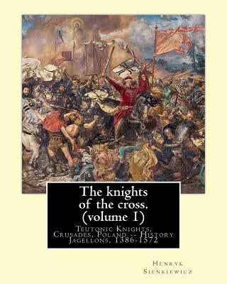 The knights of the cross. By: Henryk Sienkiewicz, translation from the polish: By: Jeremiah Curtin (1835-1906). VOLUME 1. Teutonic Knights, Crusades Paperback Createspace Independent Publishing Platform