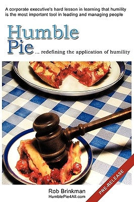 Humble Pie...redefining the application of Humility.: A corporate executive's hard lesson in learning that humility is the most important tool in lead by Brinkman, Rob