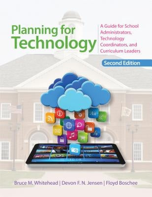 Planning for Technology: A Guide for School Administrators, Technology Coordinators, and Curriculum Leaders by Whitehead, Bruce M.