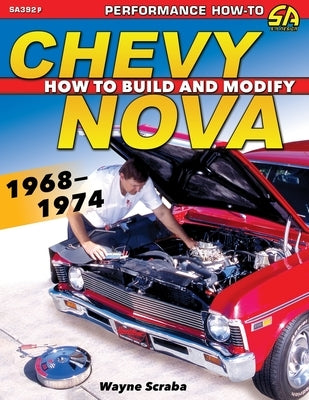 Chevy Nova 1968-1974: How to Build and Modify by Scraba, Wayne