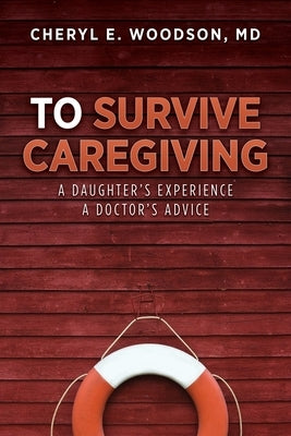 To Survive Caregiving: A Daughter's Experience, A Doctor's Advice by Woodson, Cheryl E.