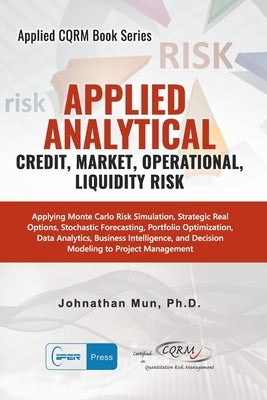 Applied Analytics - Credit, Market, Operational, and Liquidity Risk: Applying Monte Carlo Risk Simulation, Strategic Real Options, Stochastic Forecast Paperback Iiper Press