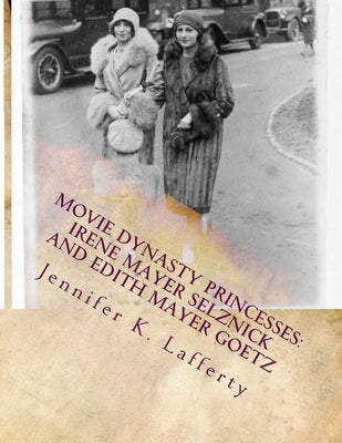 Movie Dynasty Princesses: Irene Mayer Selznick and Edith Mayer Goetz Paperback Createspace Independent Publishing Platform