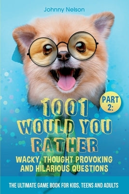 Part 2: 1001 Would You Rather Wacky, Thought Provoking and Hilarious Questions: The Ultimate Game Book for Kids, Teens and Adu by Nelson, Johnny