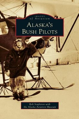 Alaska's Bush Pilots by Stapleton, Rob