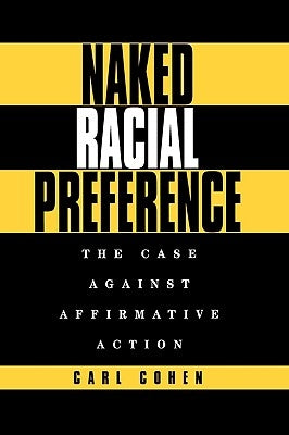 Naked Racial Preference: The Case Against Affirmative Action by Cohen, Carl