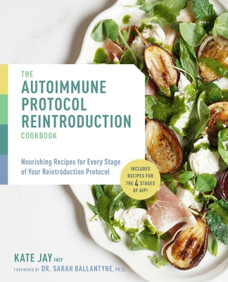 The Autoimmune Protocol Reintroduction Cookbook: Nourishing Recipes for Every Stage of Your Reintroduction Protocol - Includes Recipes for the 4 Stage by Jay, Kate