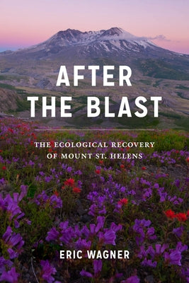 After the Blast: The Ecological Recovery of Mount St. Helens by Wagner, Eric
